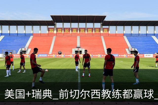 美国+瑞典 前切尔西教练都赢球 当年海港也是有车路士主帅